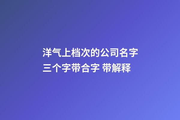 洋气上档次的公司名字三个字带合字 带解释-第1张-公司起名-玄机派